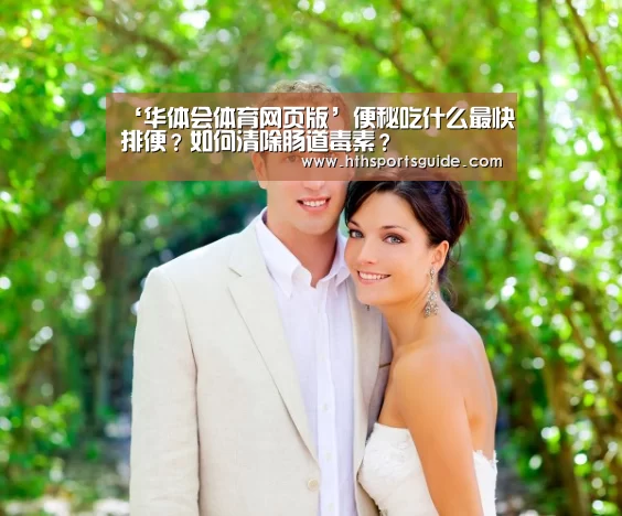 ‘华体会体育网页版’便秘吃什么最快排便?如何清除肠道毒素?(图4) ‘华体会体育网页版’便秘吃什么最快排便?如何清除肠道毒素?(图4)