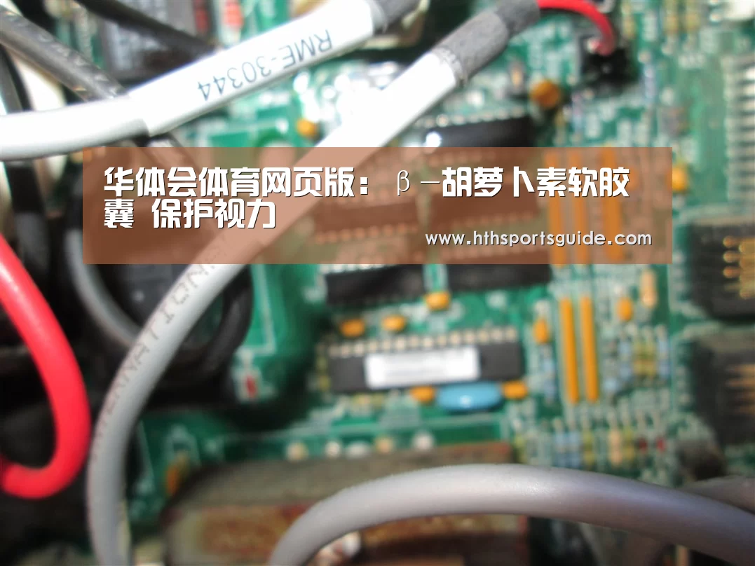 华体会体育网页版:β-胡萝卜素软胶囊 保护视力(图1) 华体会官网首页