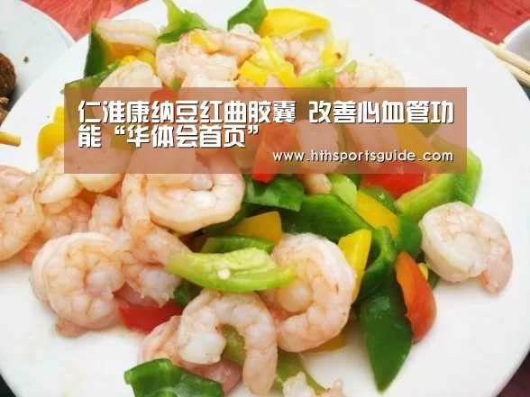 仁淮康纳豆红曲胶囊 改善心血管功能“华体会首页”(图2) 仁淮康纳豆红曲胶囊 改善心血管功能“华体会首页”(图2)