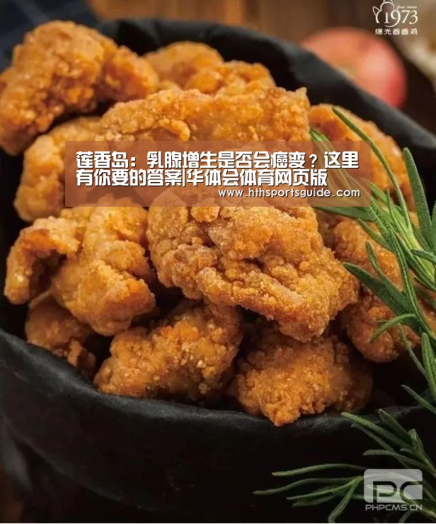 莲香岛:乳腺增生是否会癌变?这里有你要的答案|华体会体育网页版(图2) 华体会体育网页版